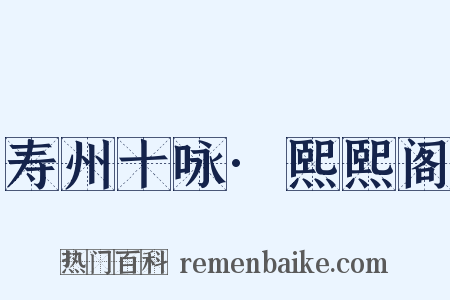 寿州十咏·熙熙阁是什么意思的图片